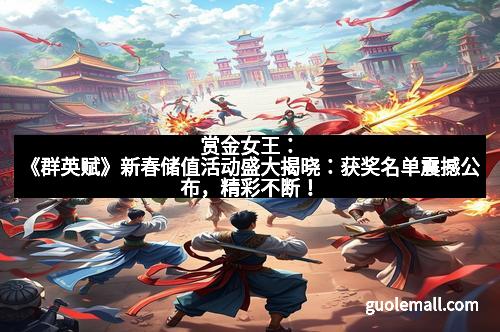 赏金女王：《群英赋》新春储值活动盛大揭晓：获奖名单震撼公布，精彩不断！